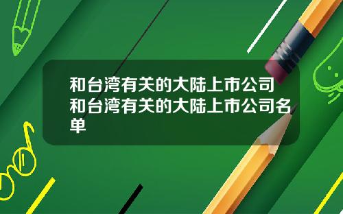和台湾有关的大陆上市公司和台湾有关的大陆上市公司名单