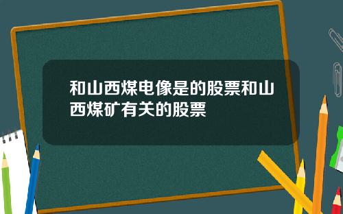 和山西煤电像是的股票和山西煤矿有关的股票