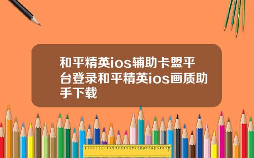 和平精英ios辅助卡盟平台登录和平精英ios画质助手下载