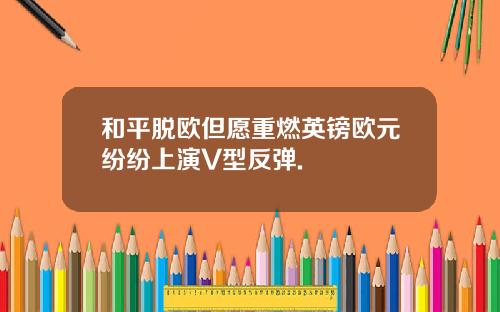和平脱欧但愿重燃英镑欧元纷纷上演V型反弹.