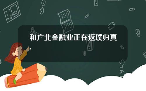 和广北金融业正在返璞归真.