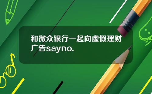 和微众银行一起向虚假理财广告sayno.