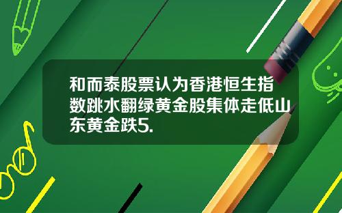 和而泰股票认为香港恒生指数跳水翻绿黄金股集体走低山东黄金跌5.