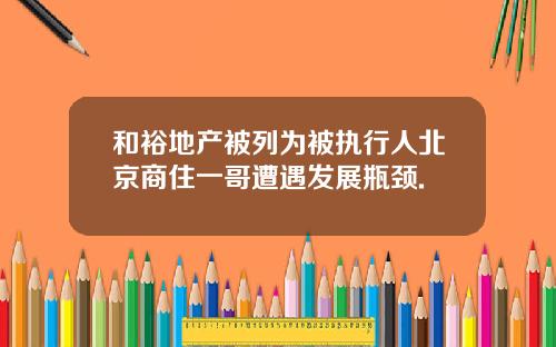 和裕地产被列为被执行人北京商住一哥遭遇发展瓶颈.
