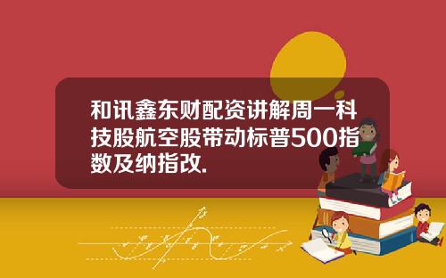 和讯鑫东财配资讲解周一科技股航空股带动标普500指数及纳指改.