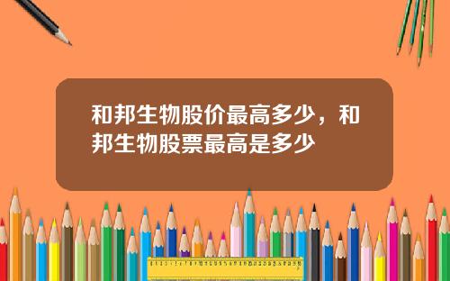 和邦生物股价最高多少，和邦生物股票最高是多少