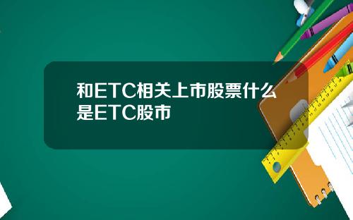 和ETC相关上市股票什么是ETC股市