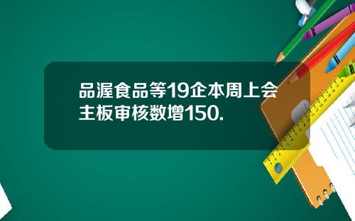 品渥食品等19企本周上会主板审核数增150.
