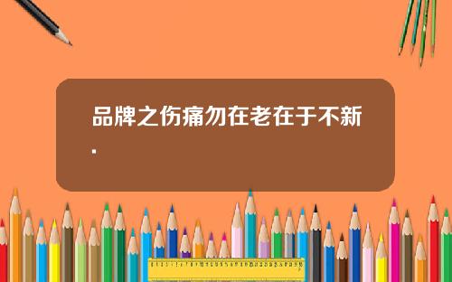 品牌之伤痛勿在老在于不新.