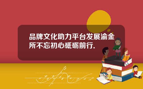 品牌文化助力平台发展渝金所不忘初心砥砺前行.