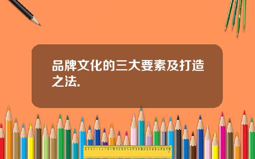 品牌文化的三大要素及打造之法.
