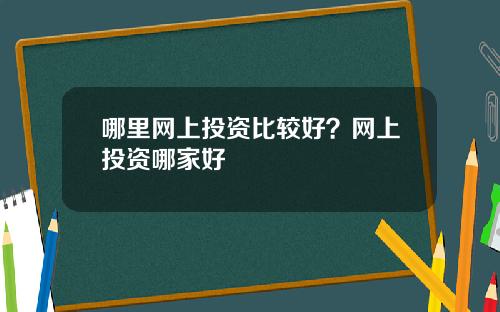 哪里网上投资比较好？网上投资哪家好