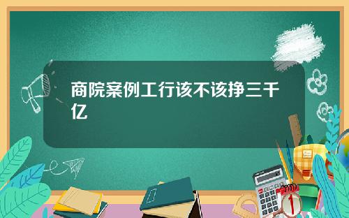 商院案例工行该不该挣三千亿 商院案例工行该不该挣三千亿