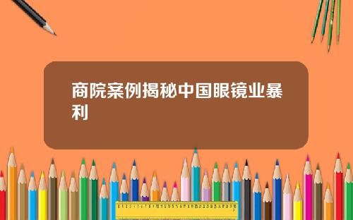 商院案例揭秘中国眼镜业暴利