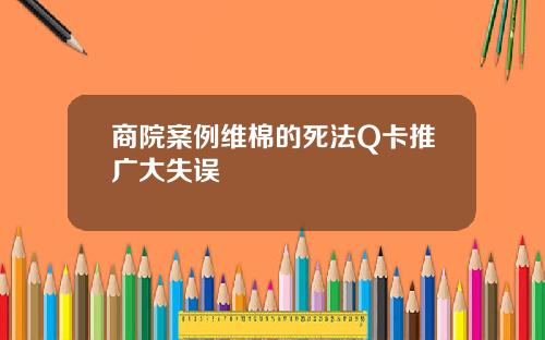 商院案例维棉的死法Q卡推广大失误