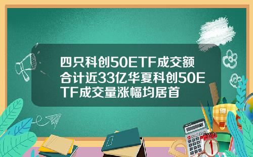 四只科创50ETF成交额合计近33亿华夏科创50ETF成交量涨幅均居首