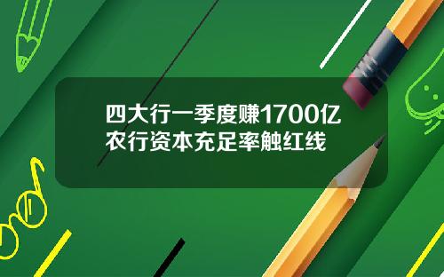 四大行一季度赚1700亿农行资本充足率触红线