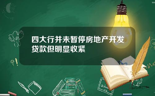 四大行并未暂停房地产开发贷款但明显收紧