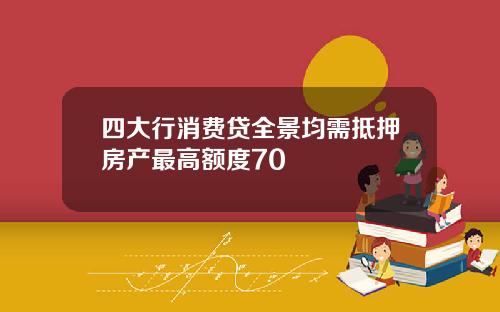 四大行消费贷全景均需抵押房产最高额度70