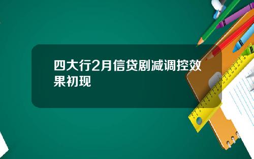 四大行2月信贷剧减调控效果初现 四大行2月信贷剧减调控效果初现