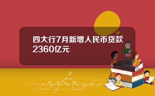 四大行7月新增人民币贷款2360亿元