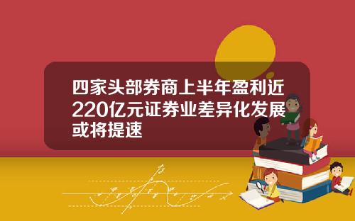 四家头部券商上半年盈利近220亿元证券业差异化发展或将提速 四家头部券商上半年盈利近220亿元证券业差异化发展或将提速