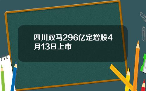 四川双马296亿定增股4月13日上市