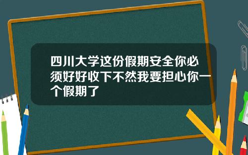 四川大学这份假期安全你必须好好收下不然我要担心你一个假期了