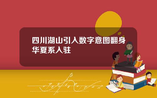 四川湖山引入数字意图翻身华夏系入驻