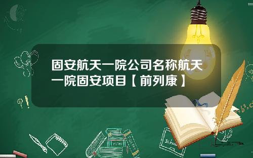 固安航天一院公司名称航天一院固安项目【前列康】