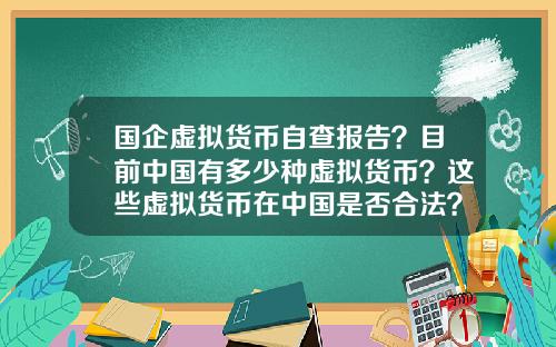 国企虚拟货币自查报告？目前中国有多少种虚拟货币？这些虚拟货币在中国是否合法？
