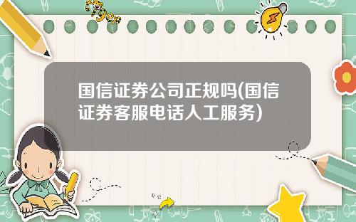 国信证券公司正规吗(国信证券客服电话人工服务)