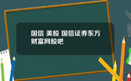 国信 美股 国信证券东方财富网股吧