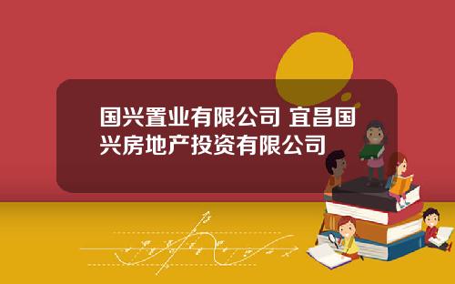 国兴置业有限公司 宜昌国兴房地产投资有限公司