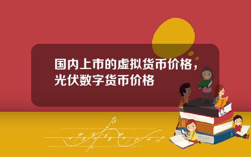 国内上市的虚拟货币价格，光伏数字货币价格