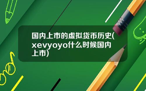 国内上市的虚拟货币历史(xevyoyo什么时候国内上市)