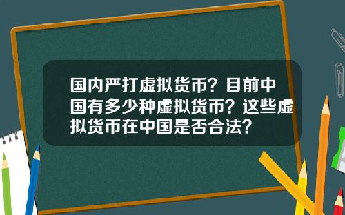 国内严打虚拟货币？目前中国有多少种虚拟货币？这些虚拟货币在中国是否合法？