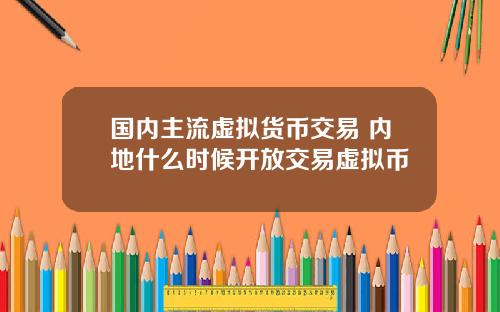 国内主流虚拟货币交易 内地什么时候开放交易虚拟币