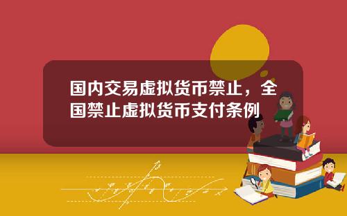 国内交易虚拟货币禁止，全国禁止虚拟货币支付条例