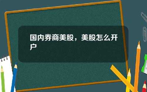 国内券商美股，美股怎么开户