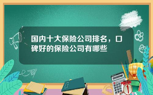 国内十大保险公司排名，口碑好的保险公司有哪些