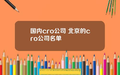 国内cro公司 北京的cro公司名单