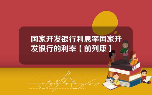 国家开发银行利息率国家开发银行的利率【前列康】