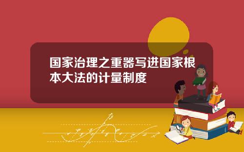 国家治理之重器写进国家根本大法的计量制度