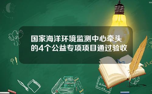 国家海洋环境监测中心牵头的4个公益专项项目通过验收