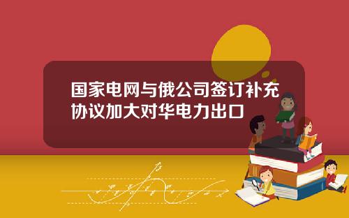 国家电网与俄公司签订补充协议加大对华电力出口