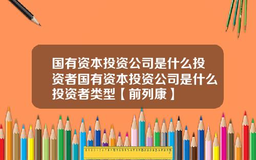 国有资本投资公司是什么投资者国有资本投资公司是什么投资者类型【前列康】
