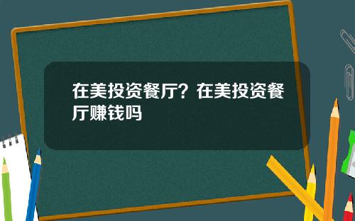 在美投资餐厅？在美投资餐厅赚钱吗