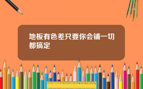 地板有色差只要你会铺一切都搞定