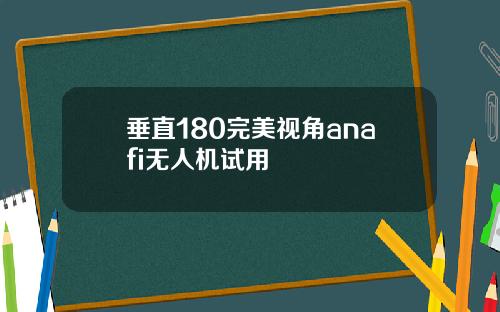 垂直180完美视角anafi无人机试用